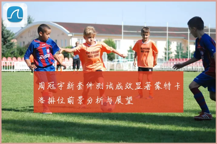 周冠宇新套件测试成效显著蒙特卡洛排位前景分析与展望