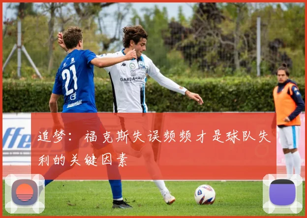 追梦：福克斯失误频频才是球队失利的关键因素
