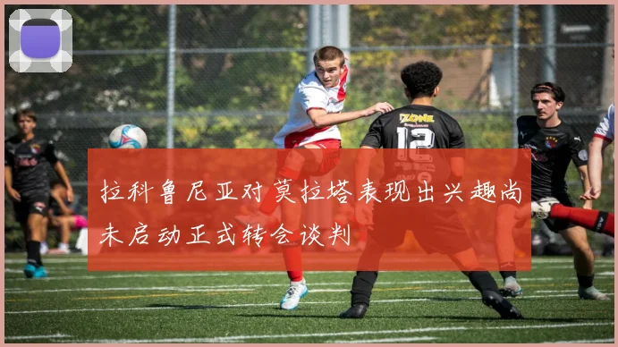 拉科鲁尼亚对莫拉塔表现出兴趣尚未启动正式转会谈判