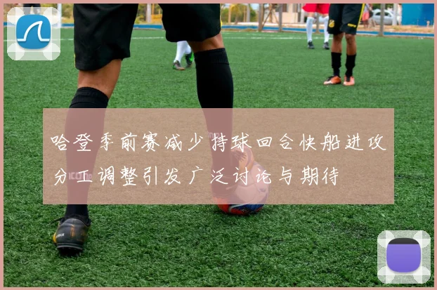 哈登季前赛减少持球回合快船进攻分工调整引发广泛讨论与期待