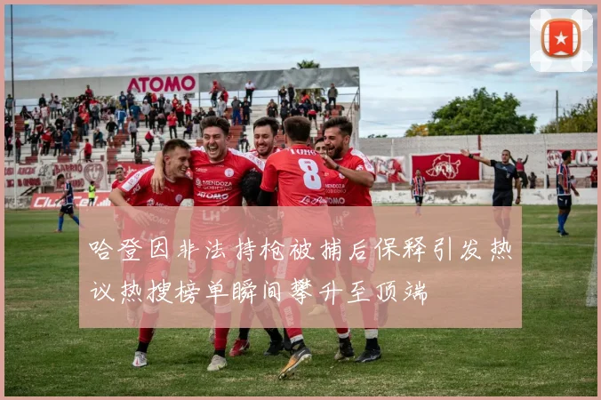 哈登因非法持枪被捕后保释引发热议热搜榜单瞬间攀升至顶端