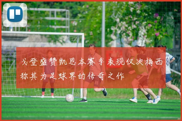 戈登盛赞凯恩本赛季表现仅次梅西称其为足球界的传奇之作